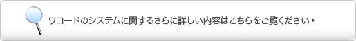 ワコードのシステムに関するさらに詳しい内容はこちらをご覧ください。