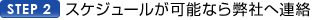 STEP2.スケジュールが可能なら弊社へ連絡